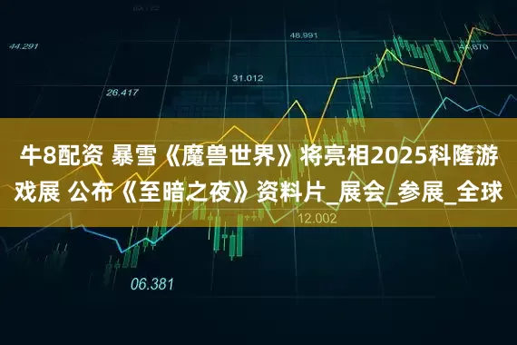 牛8配资 暴雪《魔兽世界》将亮相2025科隆游戏展 公布《至暗之夜》资料片_展会_参展_全球