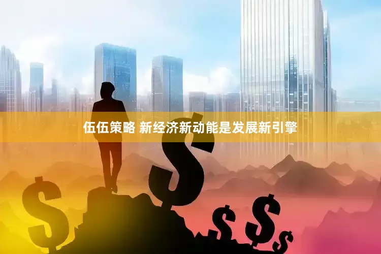 伍伍策略 新经济新动能是发展新引擎