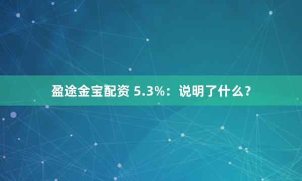 盈途金宝配资 5.3%：说明了什么？