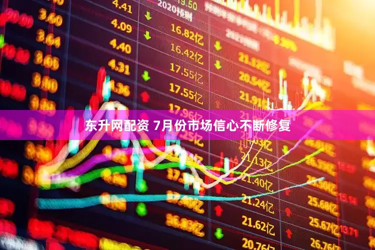 东升网配资 7月份市场信心不断修复