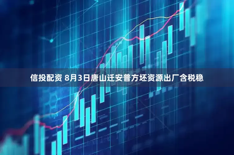 信投配资 8月3日唐山迁安普方坯资源出厂含税稳