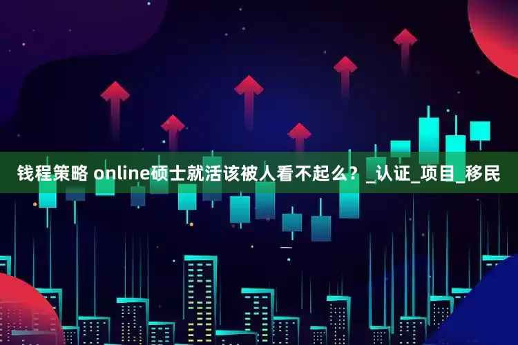 钱程策略 online硕士就活该被人看不起么？_认证_项目_移民