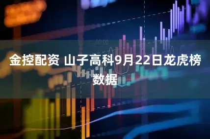金控配资 山子高科9月22日龙虎榜数据
